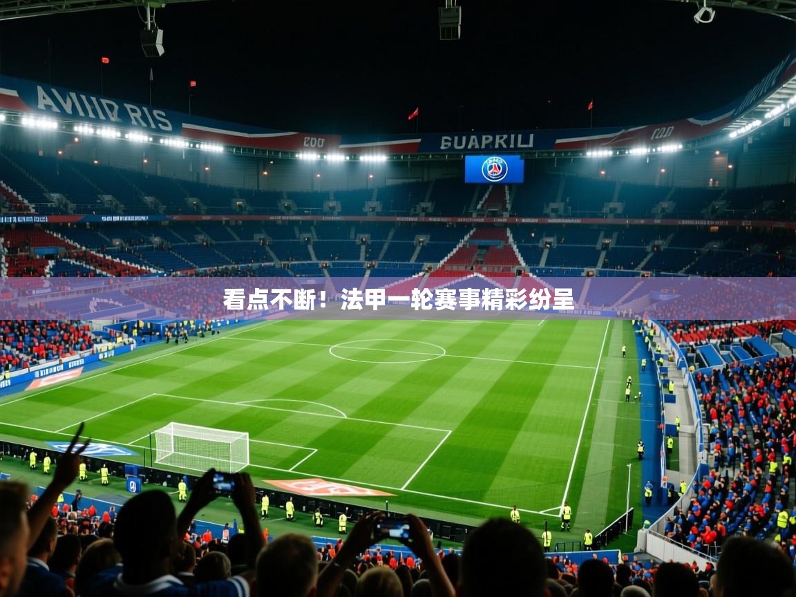 2025华体会体育看点不断!法甲一轮赛事精彩纷呈 第2张