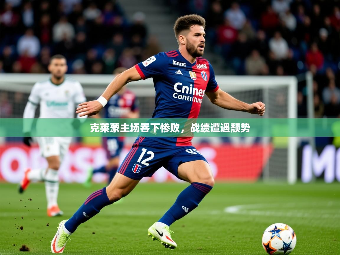 2025华体会体育网站皇马赞助商克莱蒙主场吞下惨败,战绩遭遇颓势 第4张