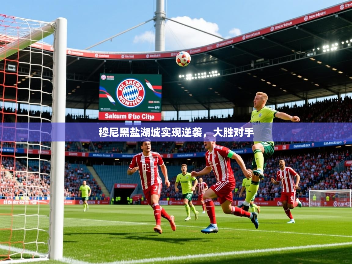 2025华体会体育网站赞助皇马穆尼黑盐湖城实现逆袭，大胜对手