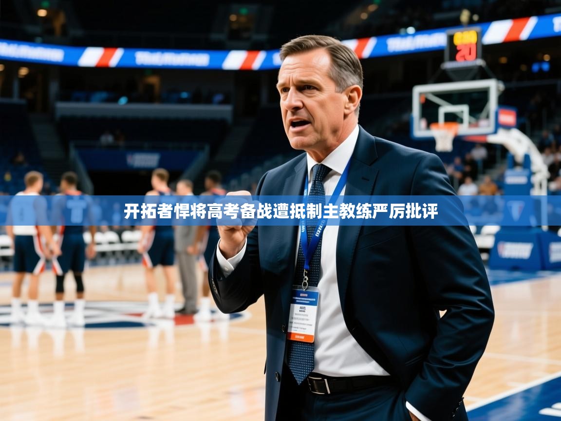 2025华体会登录入口开拓者悍将高考备战遭抵制主教练严厉批评 第1张