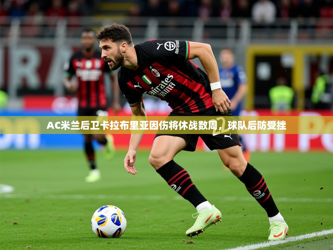 2025华体会登录网址AC米兰后卫卡拉布里亚因伤将休战数周,球队后防受挫 第4张
