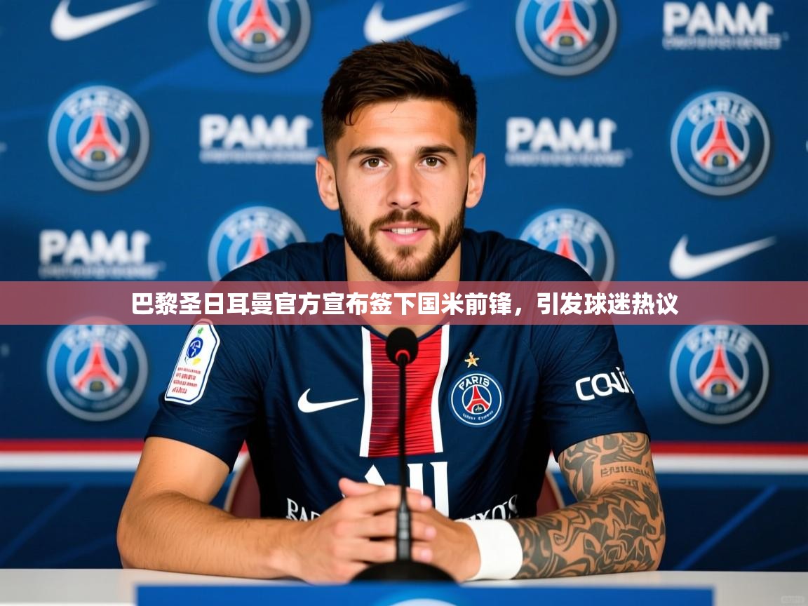 2025华体会登录手机版最新巴黎圣日耳曼官方宣布签下国米前锋，引发球迷热议