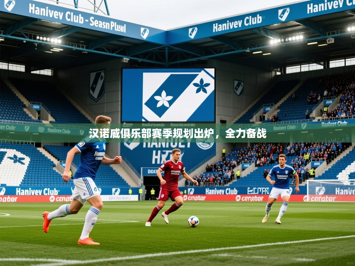 2025华体会体育最新官方入口汉诺威俱乐部赛季规划出炉,全力备战 第1张