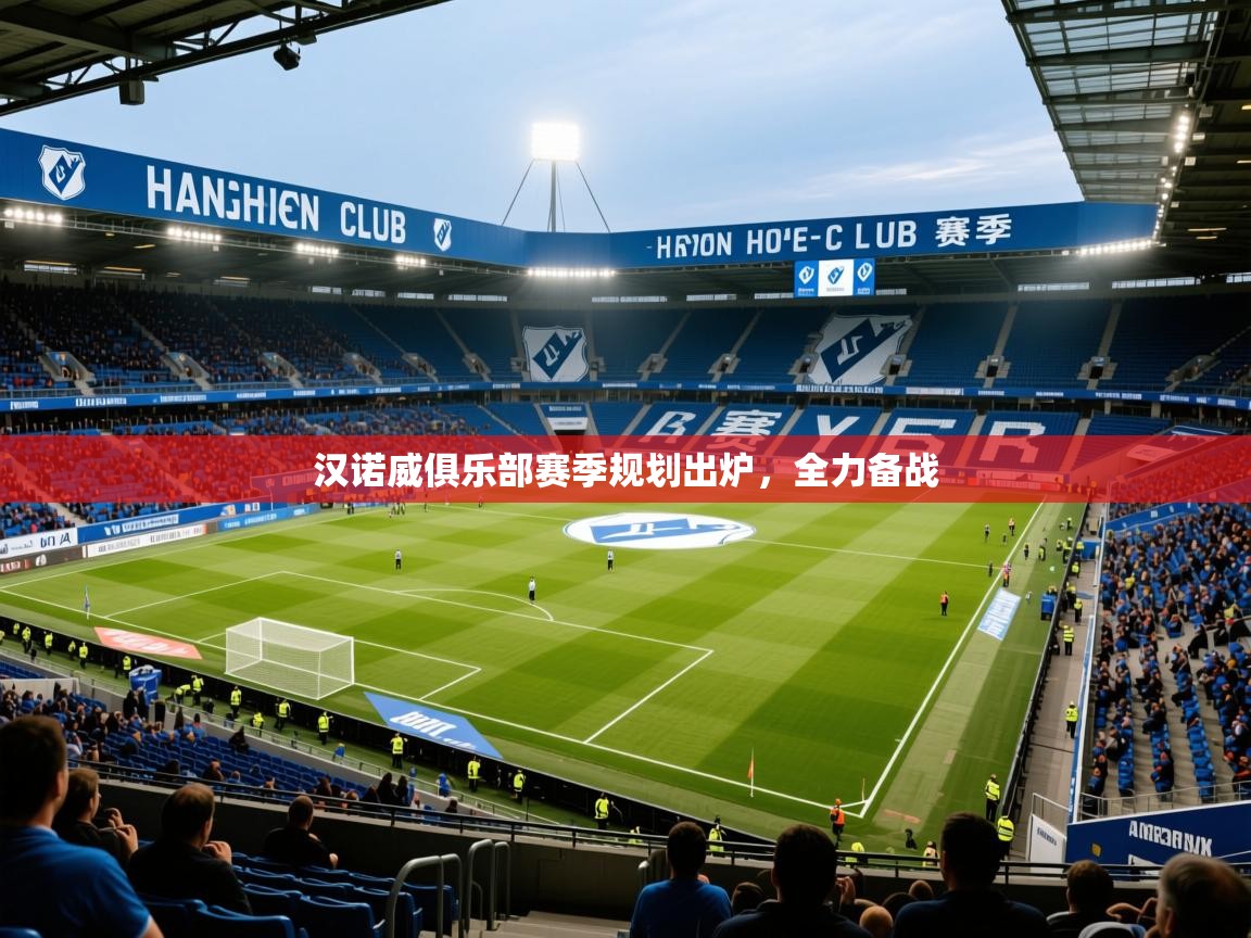 2025华体会体育最新官方入口汉诺威俱乐部赛季规划出炉,全力备战 第3张