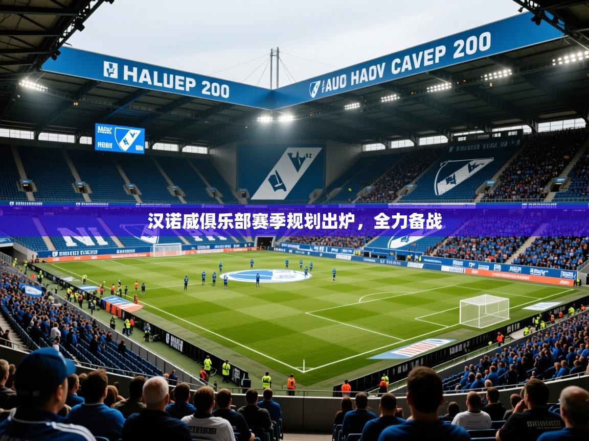 2025华体会体育最新官方入口汉诺威俱乐部赛季规划出炉,全力备战 第4张