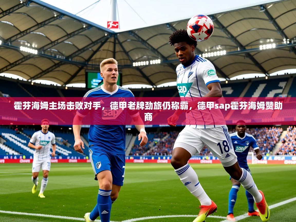 2025华体体育app霍芬海姆主场击败对手，德甲老牌劲旅仍称霸，德甲sap霍芬海姆赞助商
