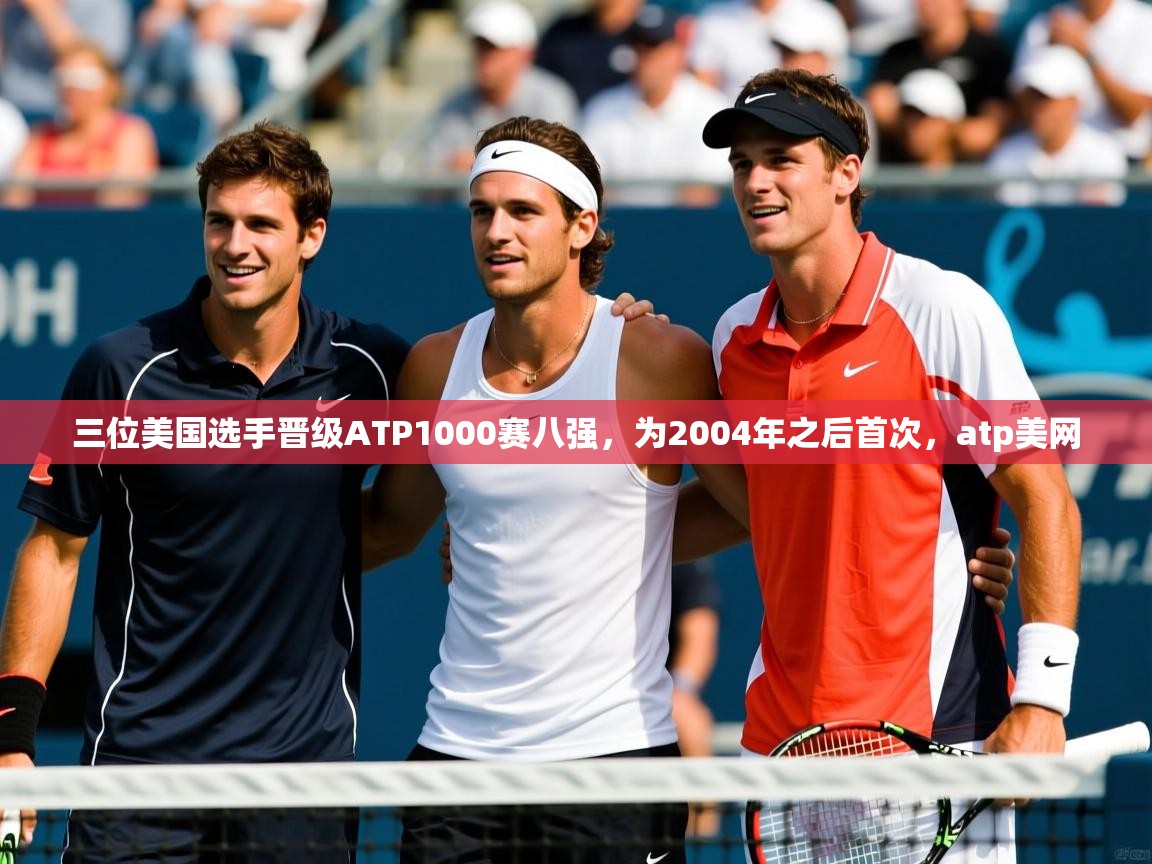 2025华体会登录入口三位美国选手晋级ATP1000赛八强,为2004年之后首次,atp美网 第2张