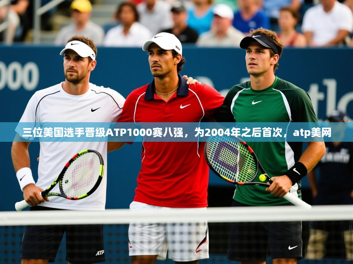 2025华体会登录入口三位美国选手晋级ATP1000赛八强,为2004年之后首次,atp美网 第3张