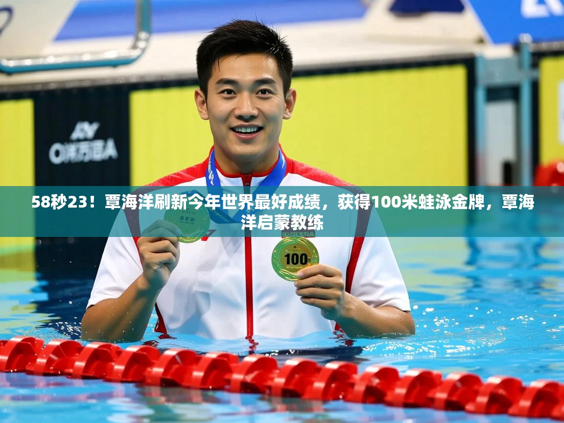 2025华体会体育下载58秒23!覃海洋刷新今年世界最好成绩,获得100米蛙泳金牌,覃海洋启蒙教练 第1张