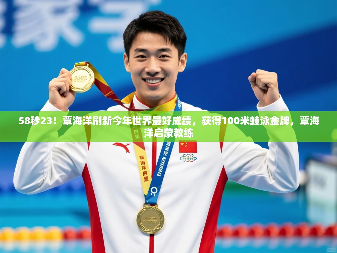 2025华体会体育下载58秒23!覃海洋刷新今年世界最好成绩,获得100米蛙泳金牌,覃海洋启蒙教练 第3张