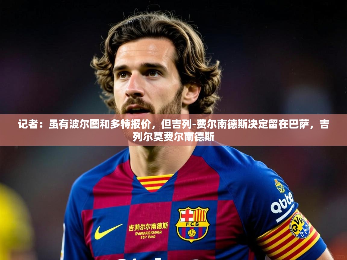 2025华会体育app下载记者:虽有波尔图和多特报价,但吉列-费尔南德斯决定留在巴萨,吉列尔莫费尔南德斯 第1张