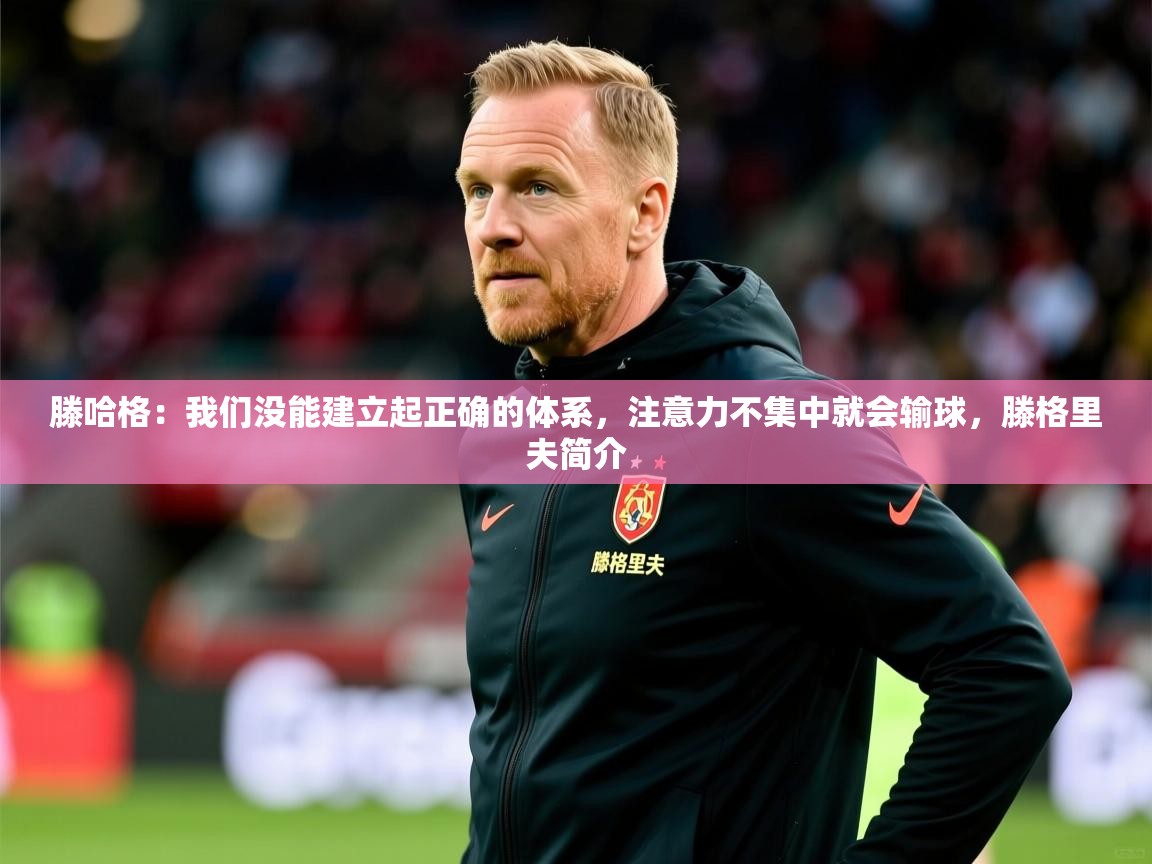 2025华体会体育滕哈格:我们没能建立起正确的体系,注意力不集中就会输球,滕格里夫简介 第2张