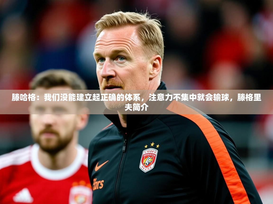 2025华体会体育滕哈格:我们没能建立起正确的体系,注意力不集中就会输球,滕格里夫简介 第3张