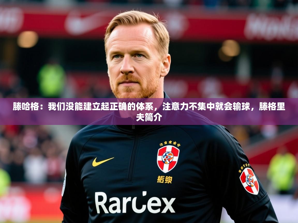 2025华体会体育滕哈格:我们没能建立起正确的体系,注意力不集中就会输球,滕格里夫简介 第4张