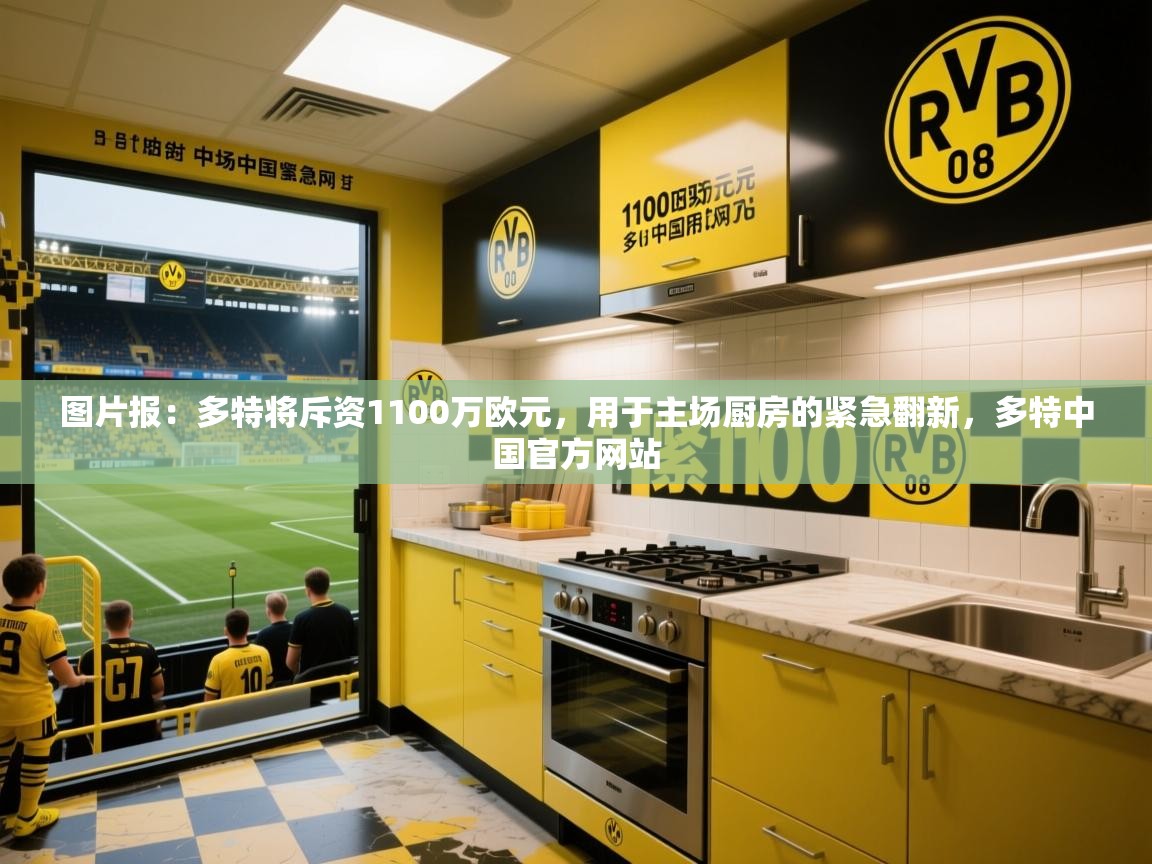 2025华体会登录网址图片报:多特将斥资1100万欧元,用于主场厨房的紧急翻新,多特中国官方网站 第2张