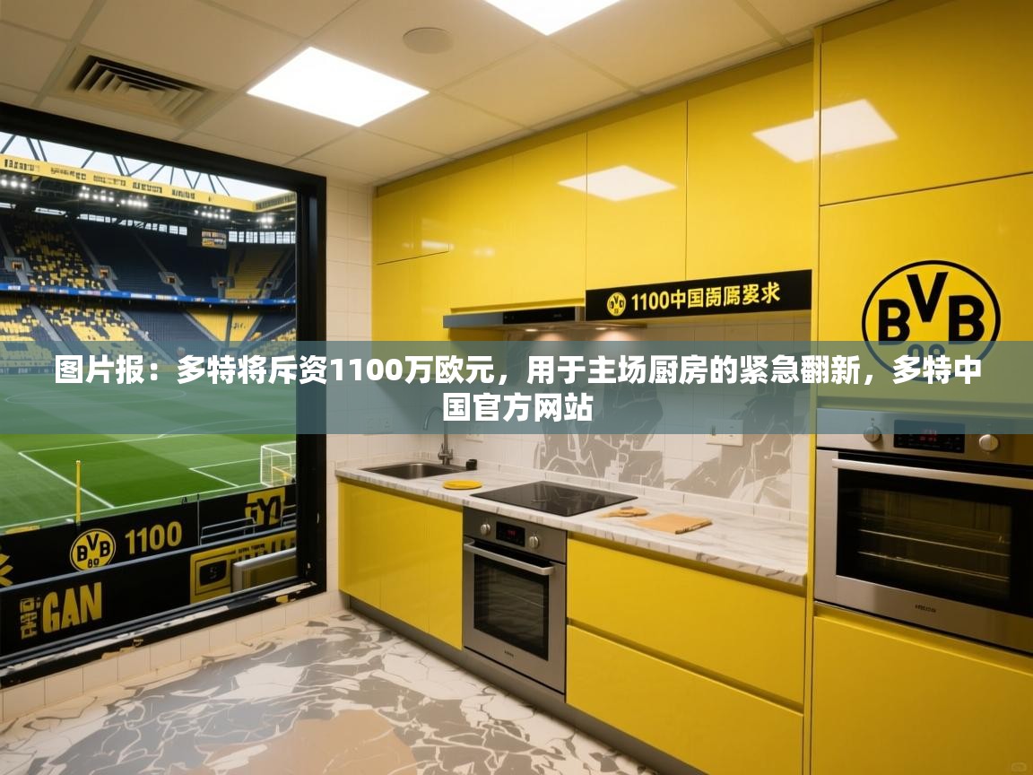 2025华体会登录网址图片报:多特将斥资1100万欧元,用于主场厨房的紧急翻新,多特中国官方网站 第3张