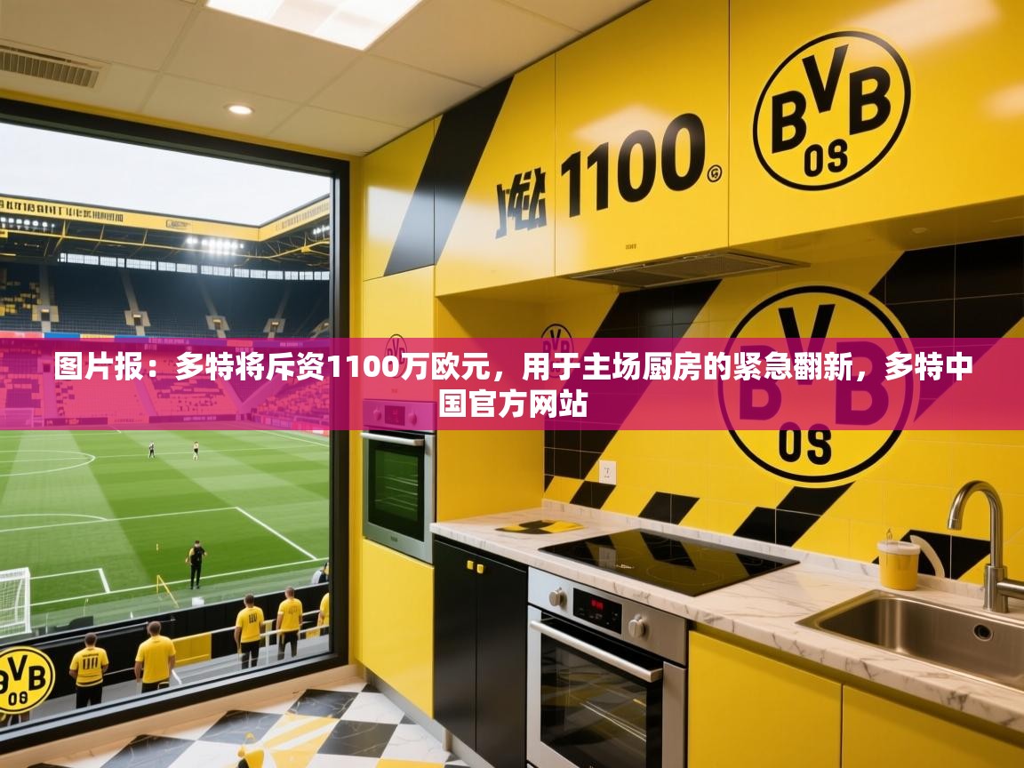 2025华体会登录网址图片报:多特将斥资1100万欧元,用于主场厨房的紧急翻新,多特中国官方网站 第4张