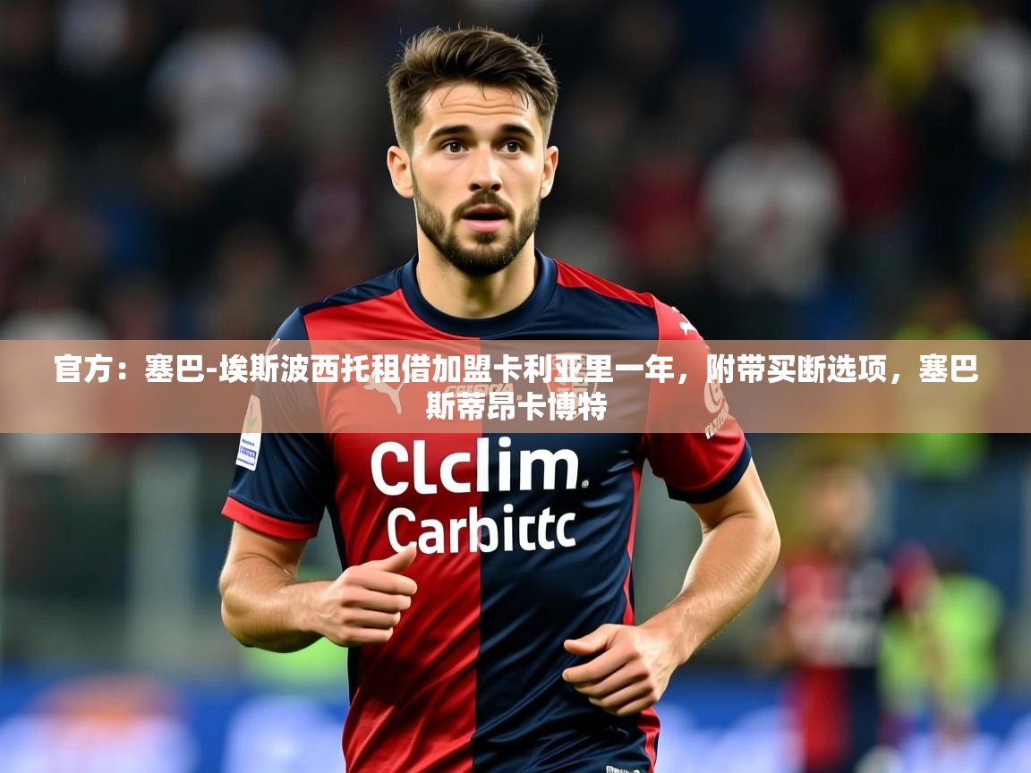 2025华体会登录手机版最新官方：塞巴-埃斯波西托租借加盟卡利亚里一年，附带买断选项，塞巴斯蒂昂卡博特