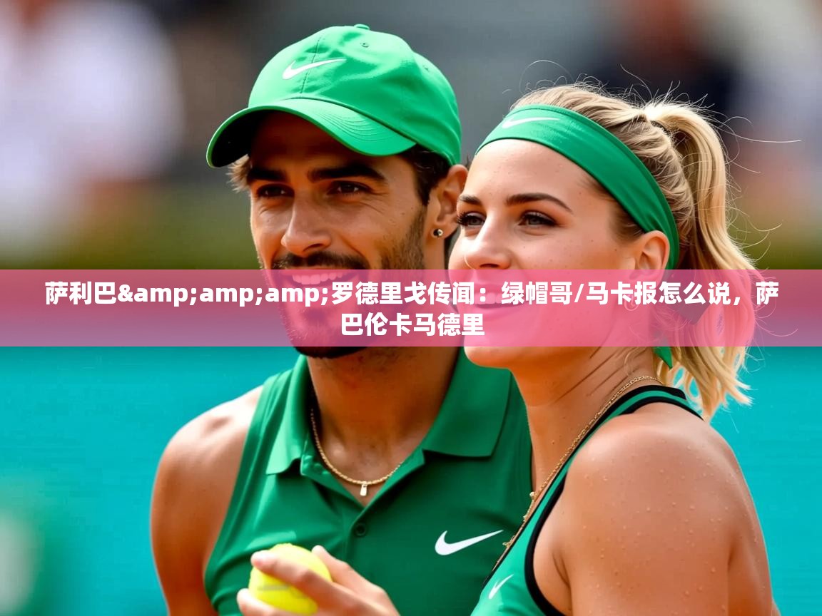 2025华体体育官网萨利巴&罗德里戈传闻:绿帽哥/马卡报怎么说,萨巴伦卡马德里 第3张