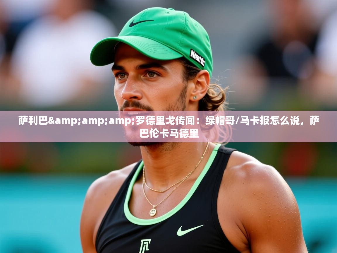 2025华体体育官网萨利巴&罗德里戈传闻:绿帽哥/马卡报怎么说,萨巴伦卡马德里 第4张