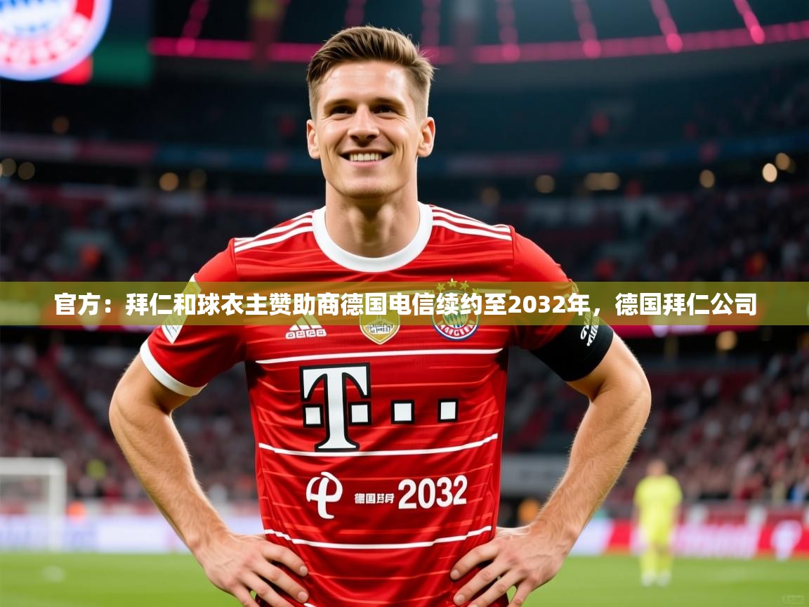 2025华体会体育网站赞助的国米官方:拜仁和球衣主赞助商德国电信续约至2032年,德国拜仁公司 第2张