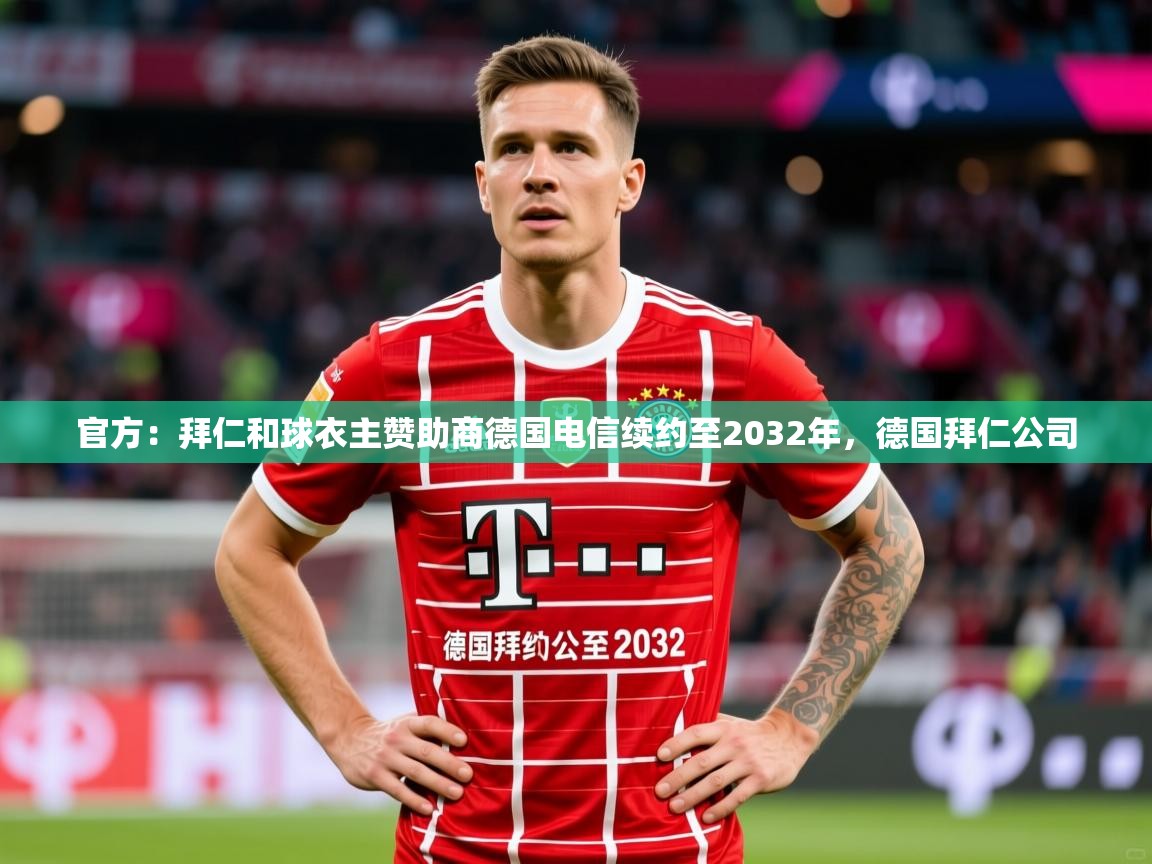 2025华体会体育网站赞助的国米官方:拜仁和球衣主赞助商德国电信续约至2032年,德国拜仁公司 第4张