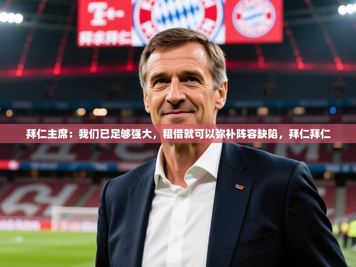 2025华体会登录最新地址拜仁主席:我们已足够强大,租借就可以弥补阵容缺陷,拜仁拜仁 第3张