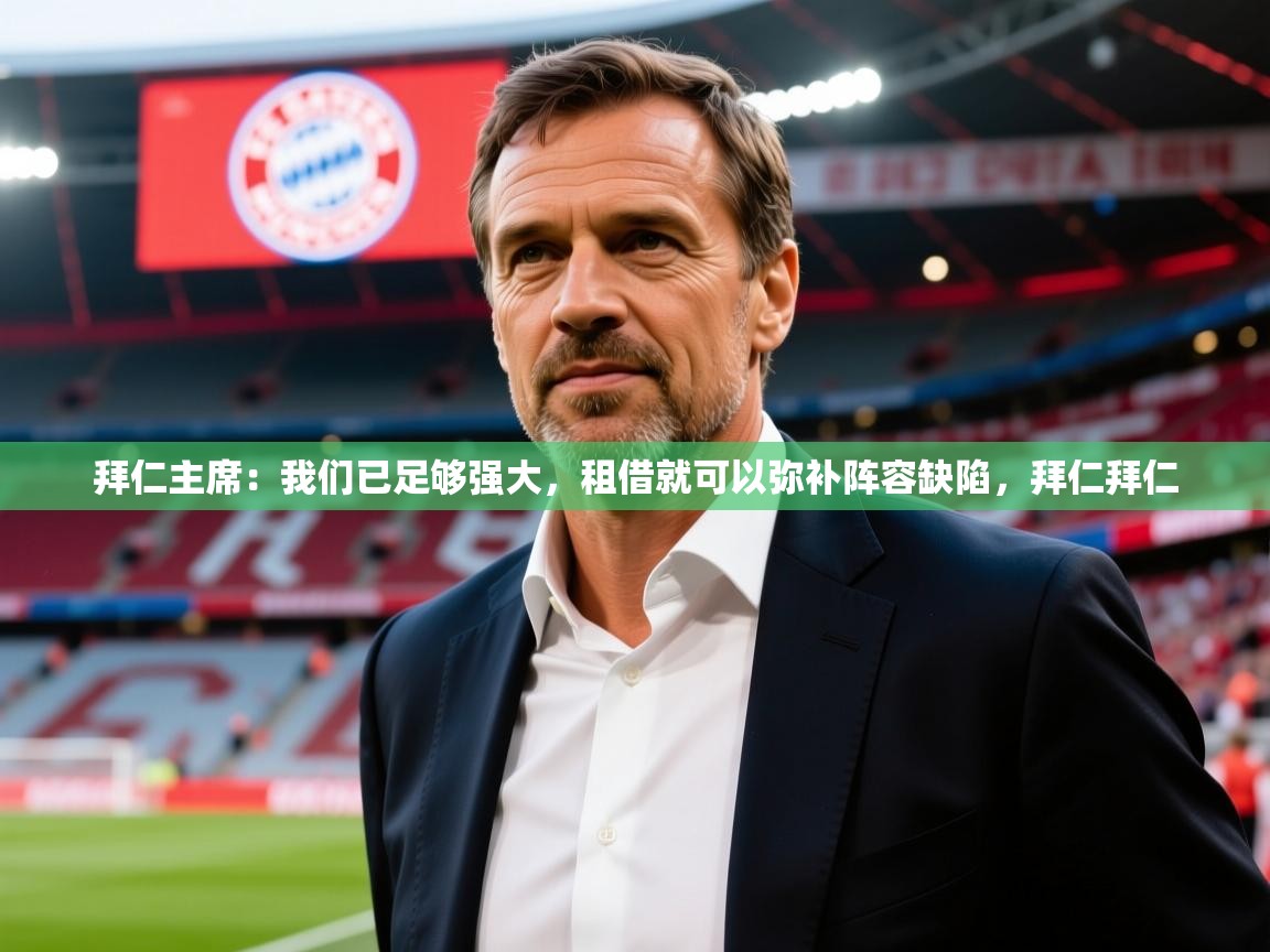 2025华体会登录最新地址拜仁主席:我们已足够强大,租借就可以弥补阵容缺陷,拜仁拜仁 第4张