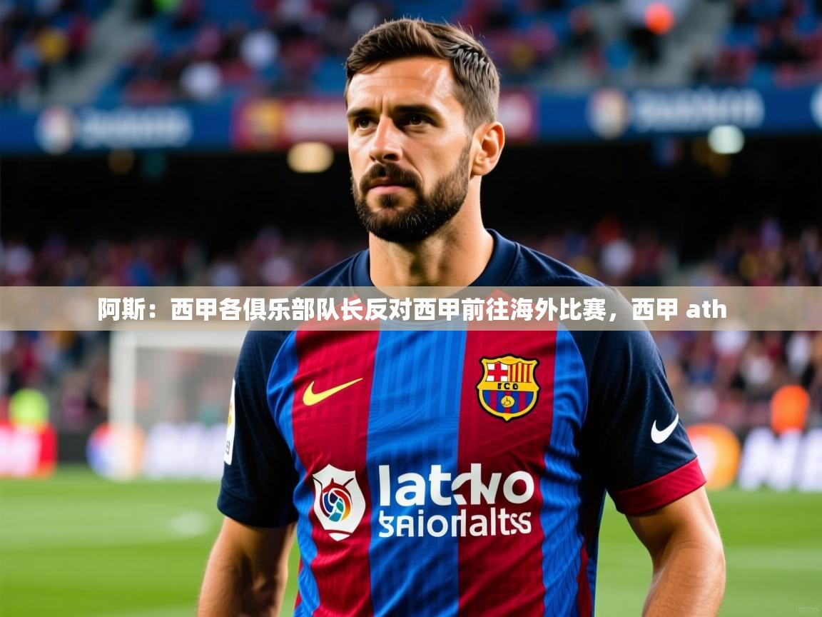 2025华体会体育最新官方入口阿斯：西甲各俱乐部队长反对西甲前往海外比赛，西甲 ath