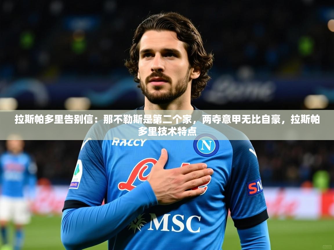 2025华体体育app下载拉斯帕多里告别信：那不勒斯是第二个家，两夺意甲无比自豪，拉斯帕多里技术特点