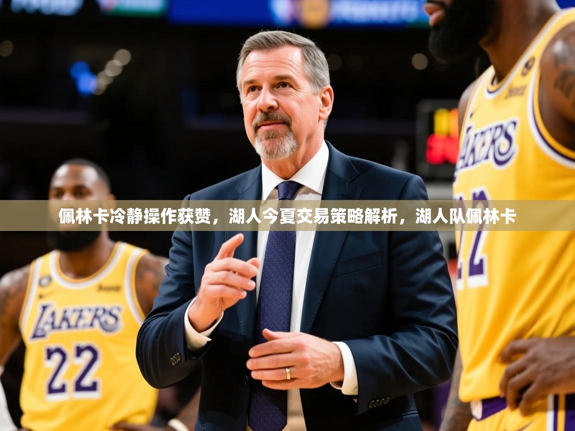 2025华体会体育网站皇马赞助商佩林卡冷静操作获赞,湖人今夏交易策略解析,湖人队佩林卡 第2张