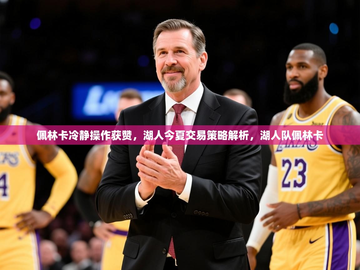 2025华体会体育网站皇马赞助商佩林卡冷静操作获赞,湖人今夏交易策略解析,湖人队佩林卡 第4张