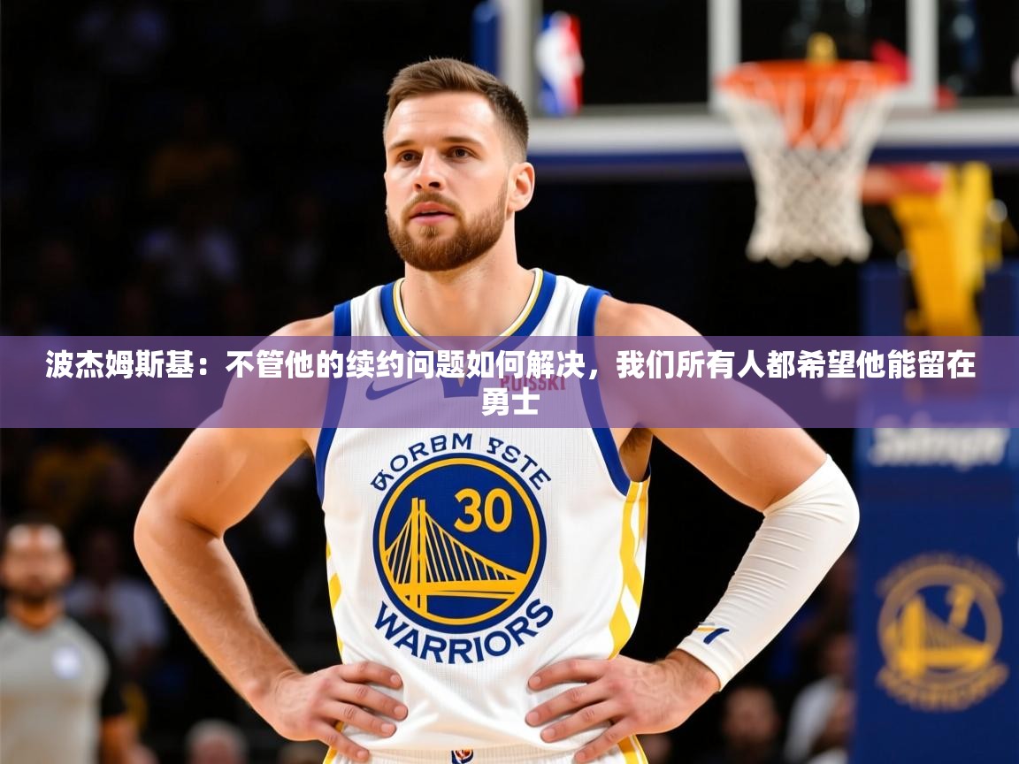 2025华体会体育网站皇马赞助商波杰姆斯基:不管他的续约问题如何解决,我们所有人都希望他能留在勇士 第2张