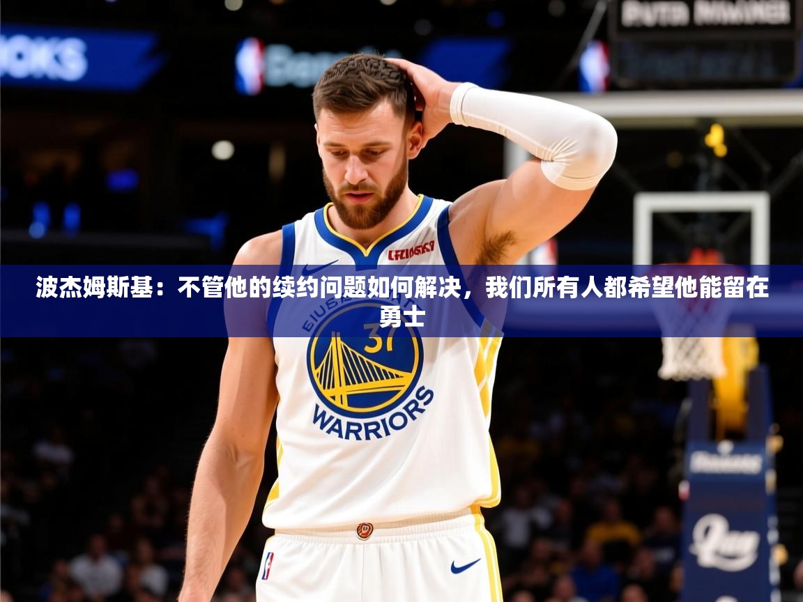 2025华体会体育网站皇马赞助商波杰姆斯基:不管他的续约问题如何解决,我们所有人都希望他能留在勇士 第4张