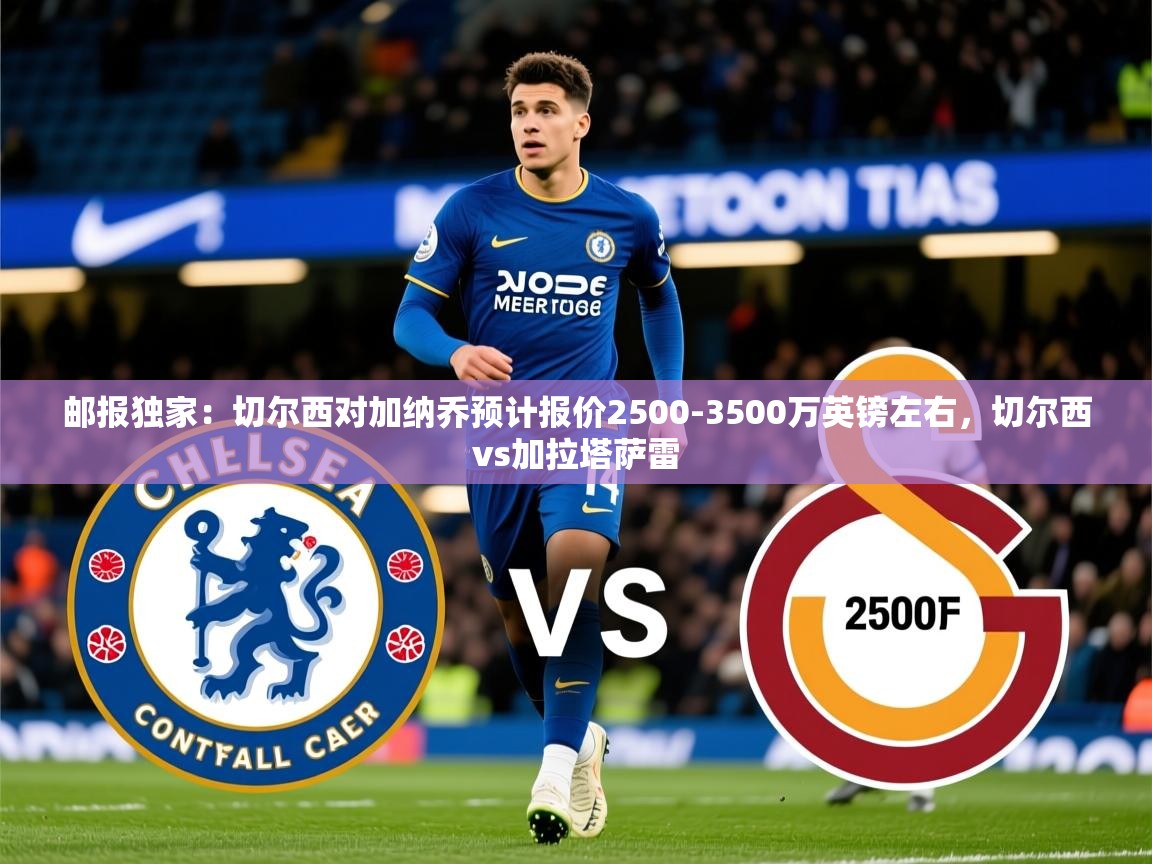 2025华体会体育网站赞助的国米邮报独家:切尔西对加纳乔预计报价2500-3500万英镑左右,切尔西vs加拉塔萨雷 第3张