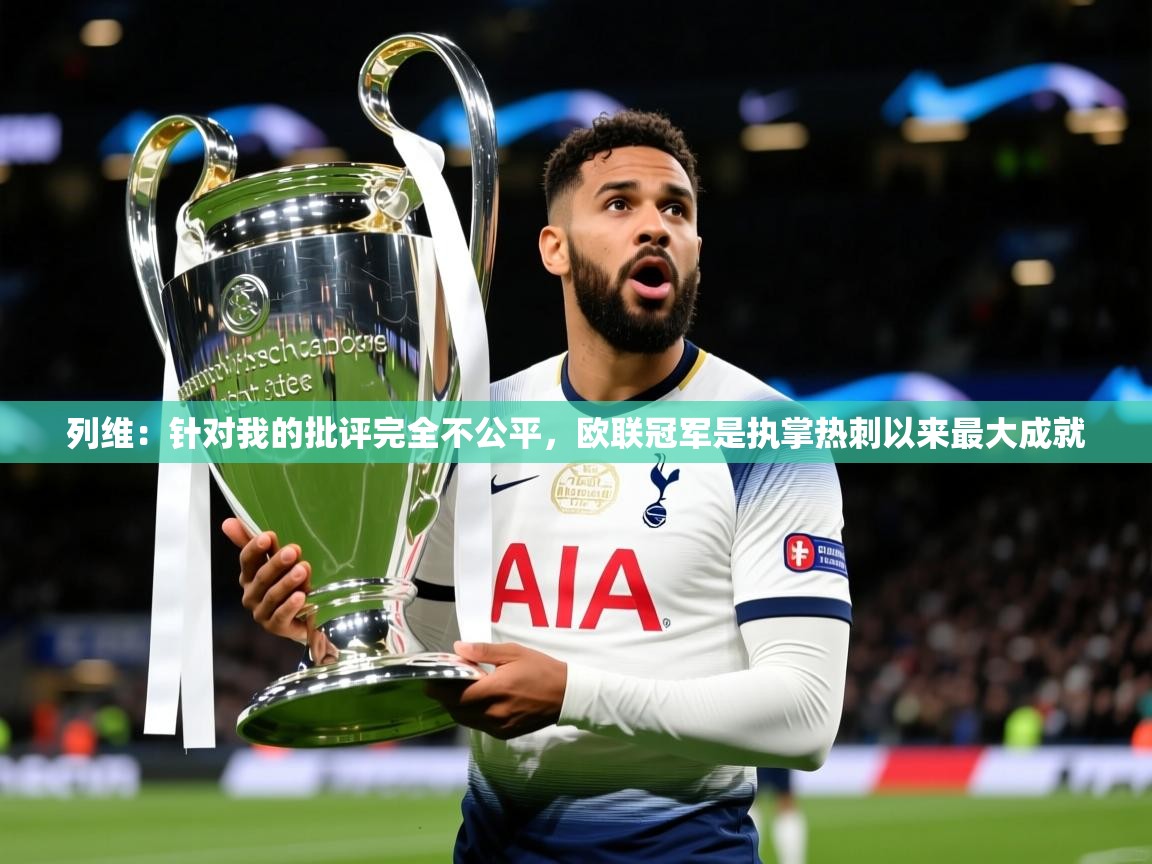 2025华体会体育下载列维:针对我的批评完全不公平,欧联冠军是执掌热刺以来最大成就 第1张