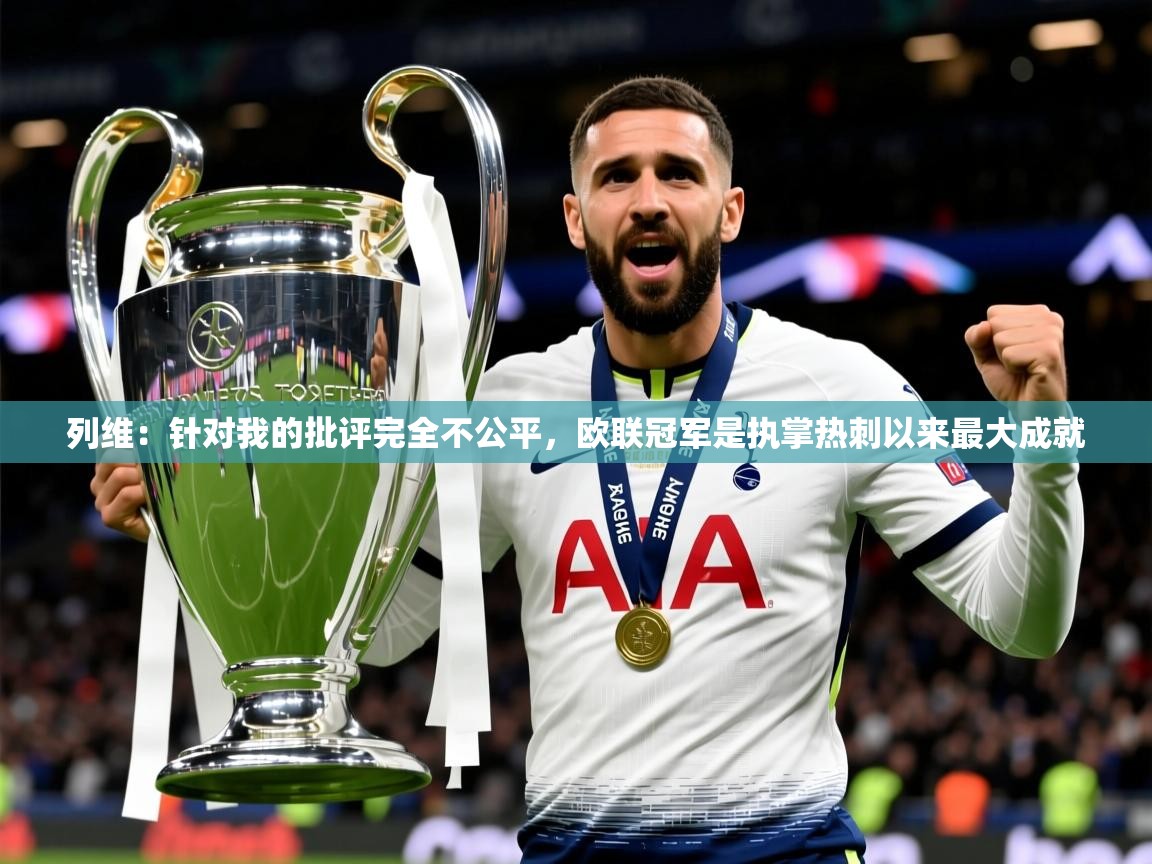 2025华体会体育下载列维:针对我的批评完全不公平,欧联冠军是执掌热刺以来最大成就 第2张