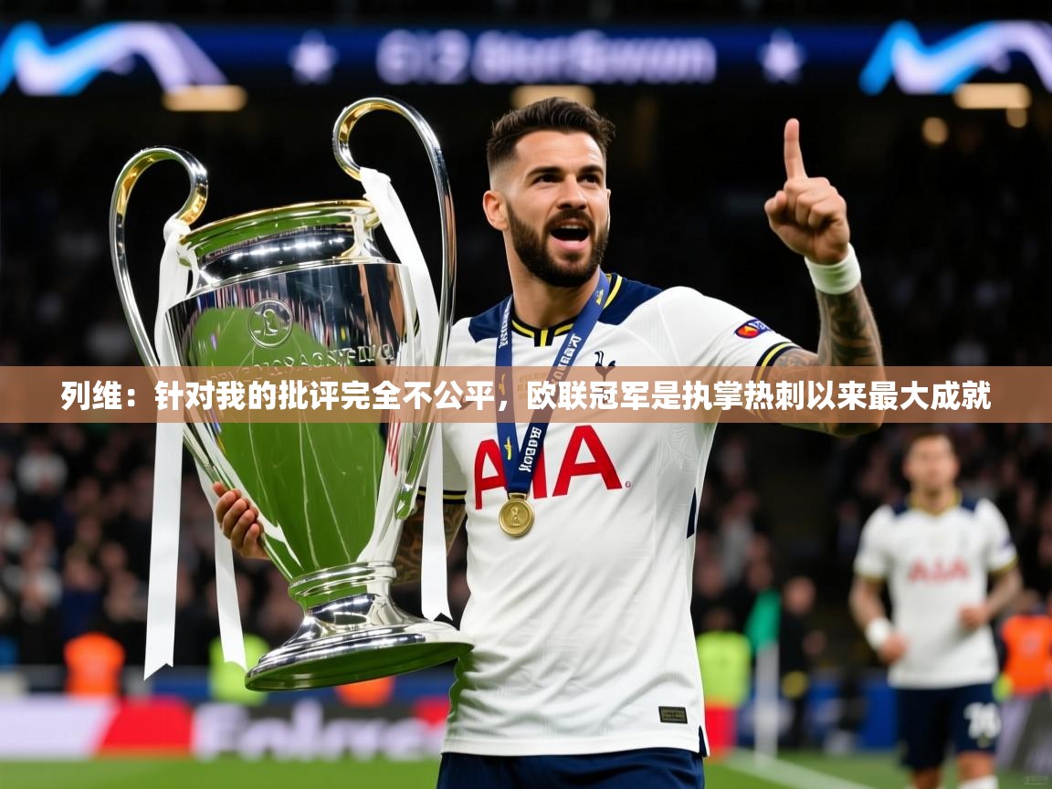 2025华体会体育下载列维:针对我的批评完全不公平,欧联冠军是执掌热刺以来最大成就 第3张