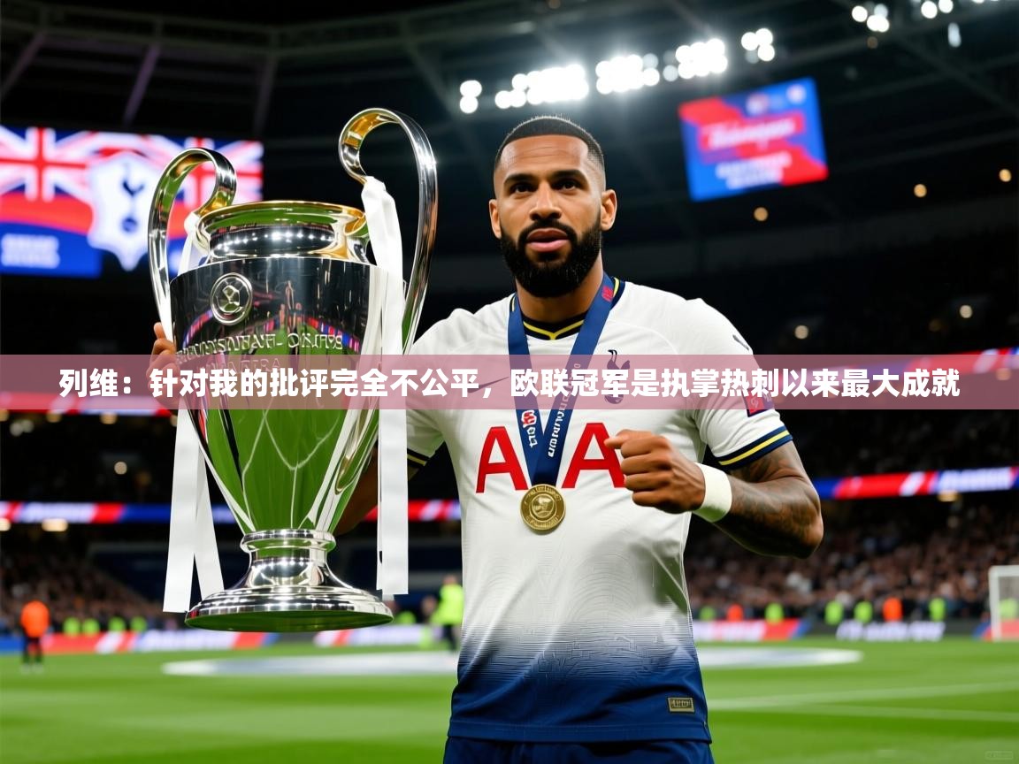 2025华体会体育下载列维:针对我的批评完全不公平,欧联冠军是执掌热刺以来最大成就 第4张