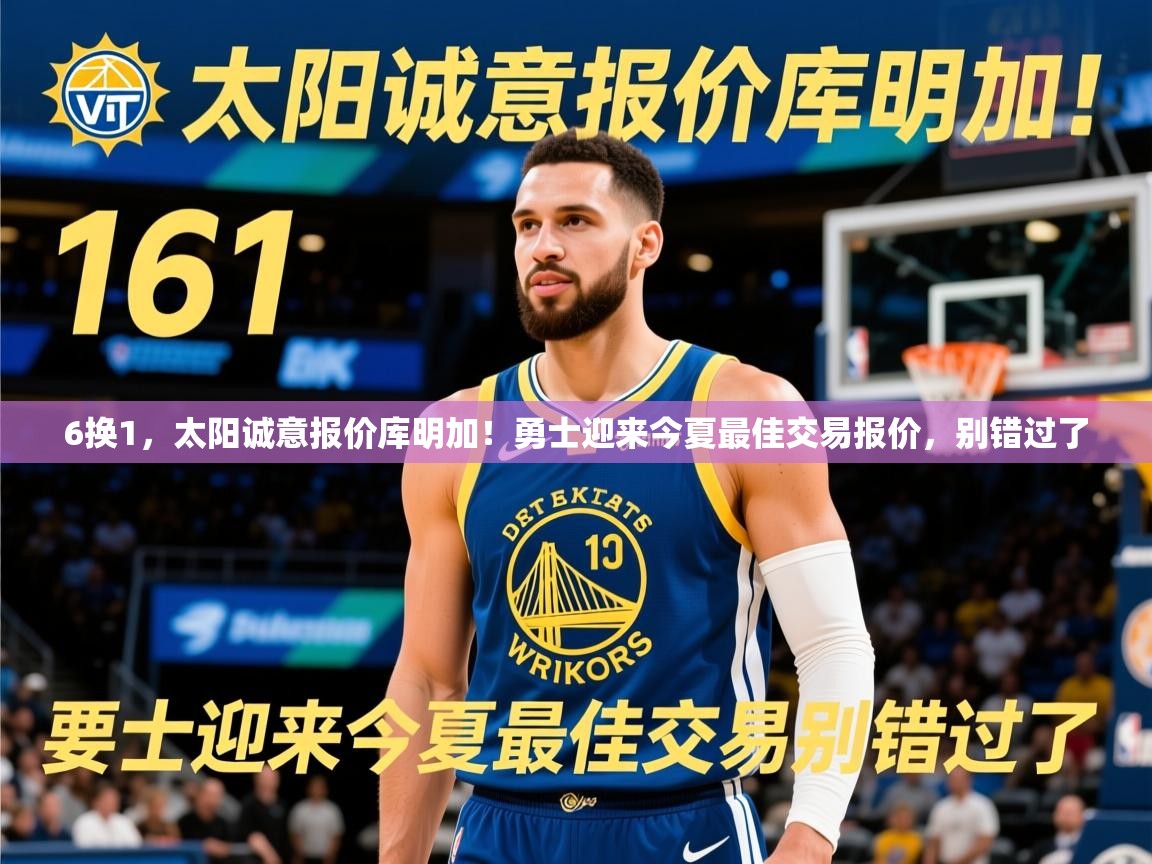 2025华体会体育下载6换1,太阳诚意报价库明加!勇士迎来今夏最佳交易报价,别错过了 第4张