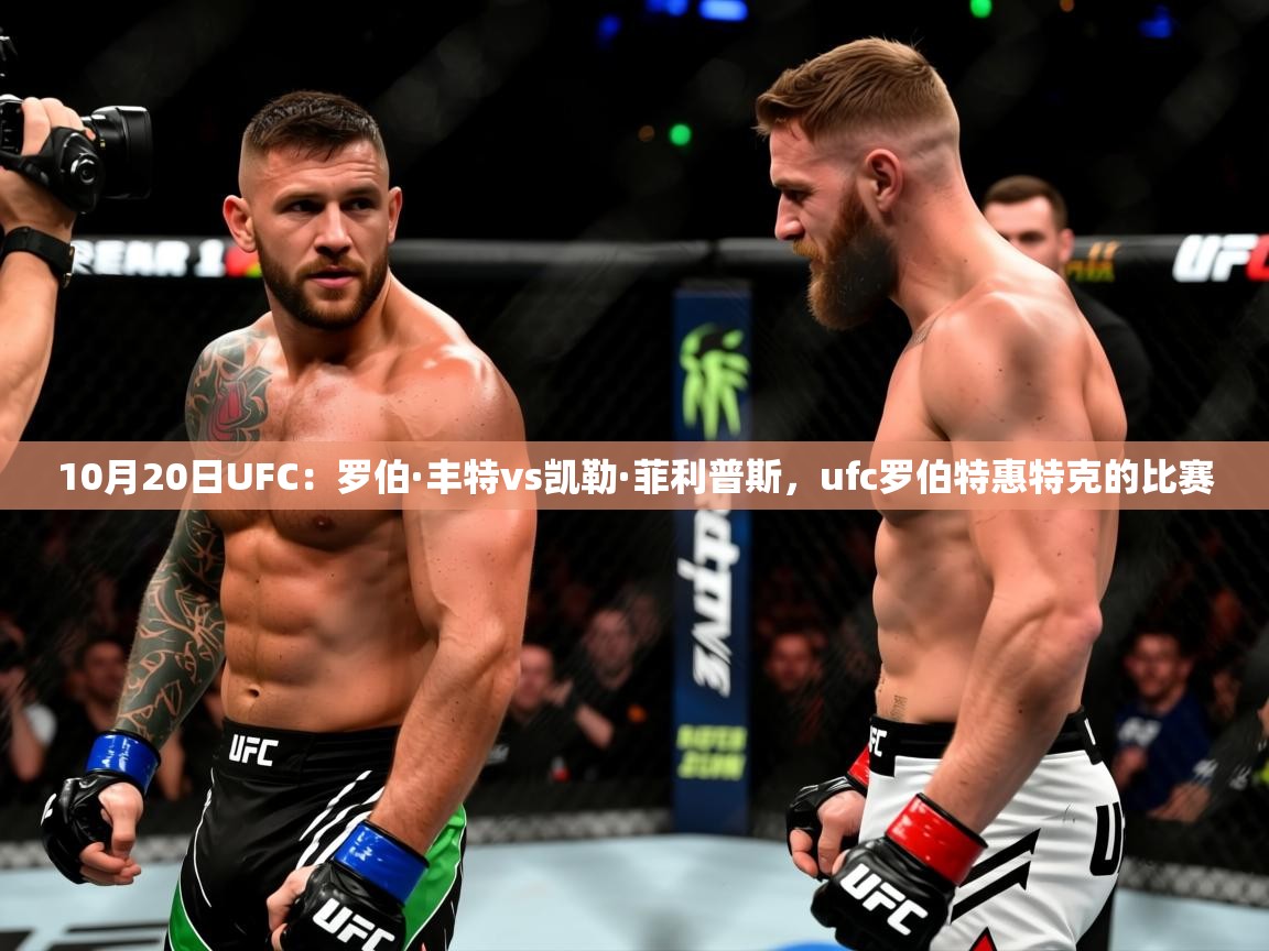 2025华体会登录入口10月20日UFC：罗伯·丰特vs凯勒·菲利普斯，ufc罗伯特惠特克的比赛