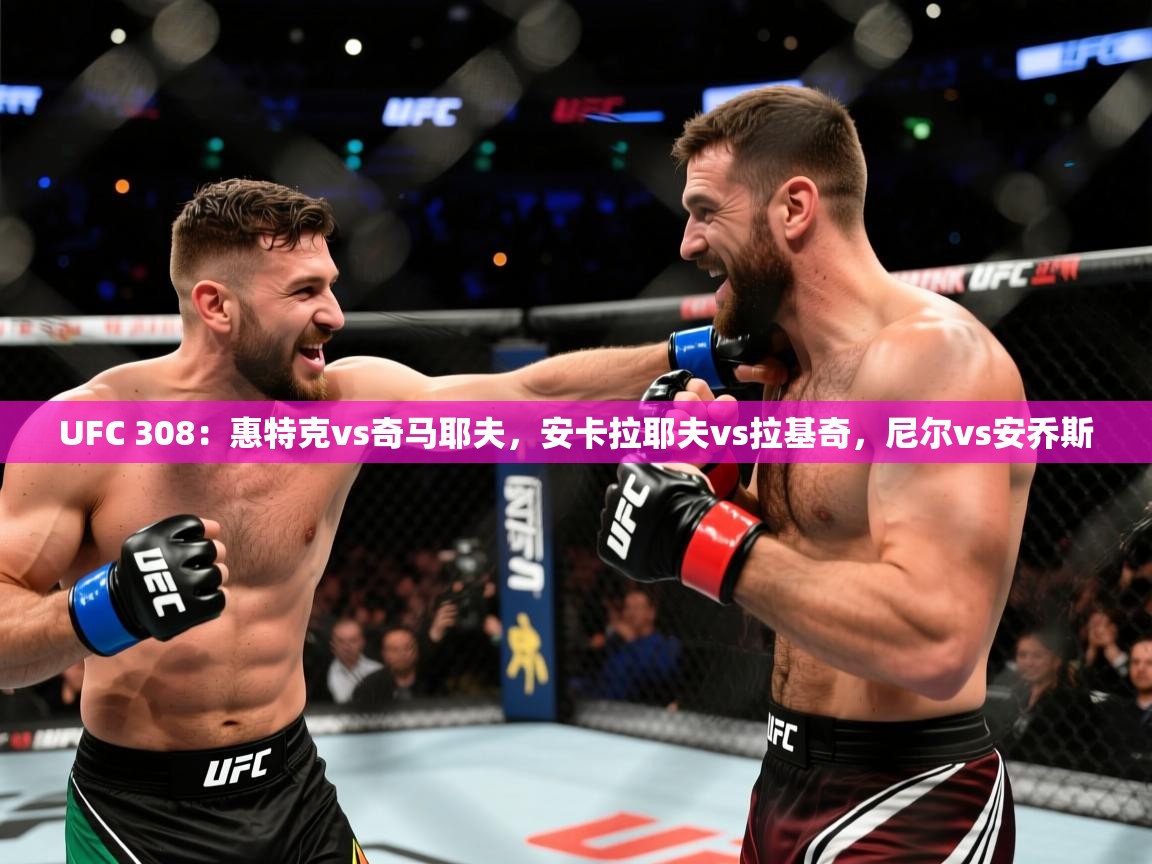 2025华体会体育网站赞助皇马UFC 308:惠特克vs奇马耶夫,安卡拉耶夫vs拉基奇,尼尔vs安乔斯 第2张