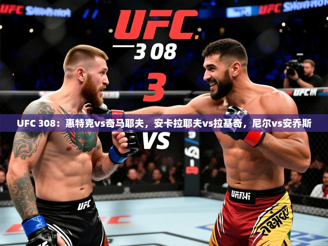 2025华体会体育网站赞助皇马UFC 308:惠特克vs奇马耶夫,安卡拉耶夫vs拉基奇,尼尔vs安乔斯 第4张
