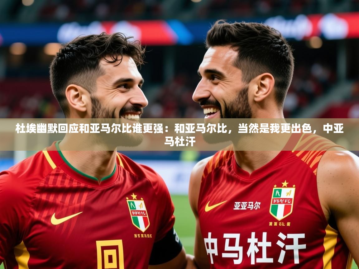 2025华体会体育网站赞助皇马杜埃幽默回应和亚马尔比谁更强:和亚马尔比,当然是我更出色,中亚马杜汗 第1张