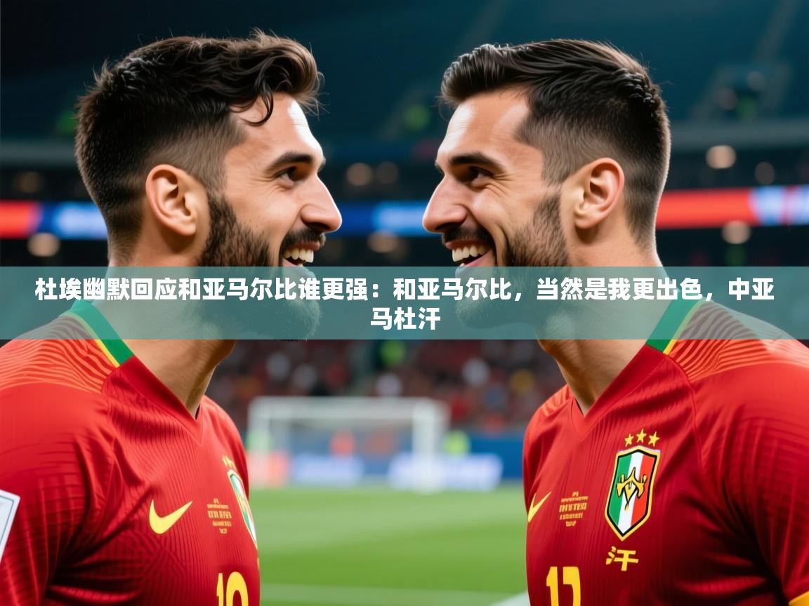 2025华体会体育网站赞助皇马杜埃幽默回应和亚马尔比谁更强:和亚马尔比,当然是我更出色,中亚马杜汗 第2张