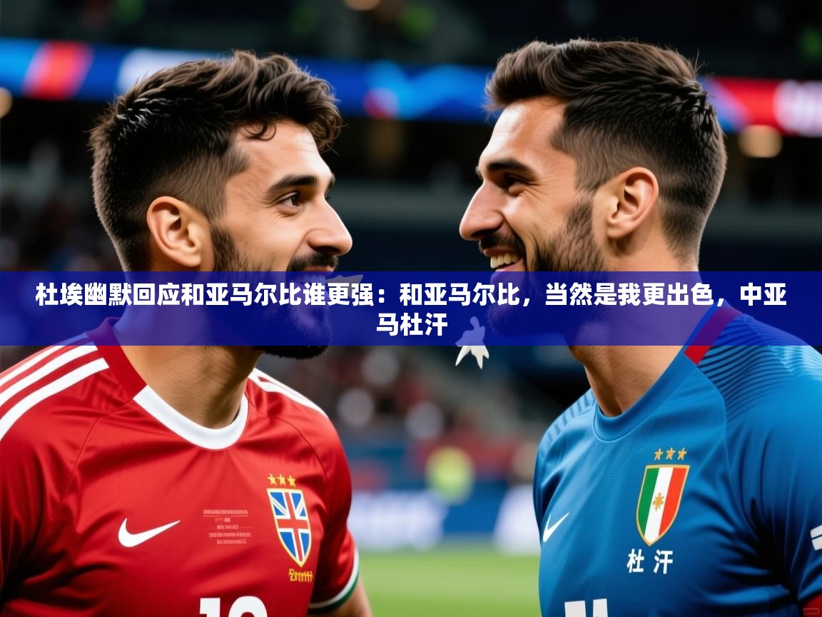 2025华体会体育网站赞助皇马杜埃幽默回应和亚马尔比谁更强:和亚马尔比,当然是我更出色,中亚马杜汗 第4张