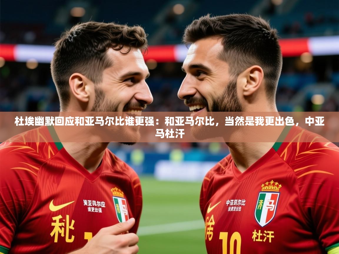 2025华体会体育网站赞助皇马杜埃幽默回应和亚马尔比谁更强:和亚马尔比,当然是我更出色,中亚马杜汗 第3张