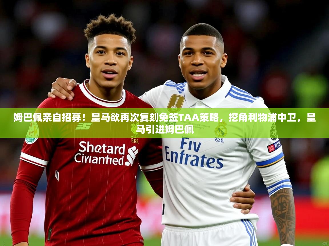 2025华体会登录最新登录地址姆巴佩亲自招募!皇马欲再次复刻免签TAA策略,挖角利物浦中卫,皇马引进姆巴佩 第2张