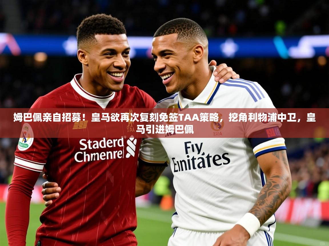 2025华体会登录最新登录地址姆巴佩亲自招募!皇马欲再次复刻免签TAA策略,挖角利物浦中卫,皇马引进姆巴佩 第4张