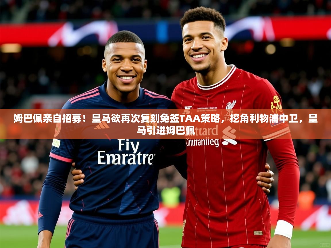 2025华体会登录最新登录地址姆巴佩亲自招募!皇马欲再次复刻免签TAA策略,挖角利物浦中卫,皇马引进姆巴佩 第3张